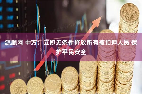 源顺网 中方：立即无条件释放所有被扣押人员 保护平民安全