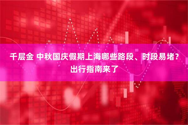 千层金 中秋国庆假期上海哪些路段、时段易堵？出行指南来了
