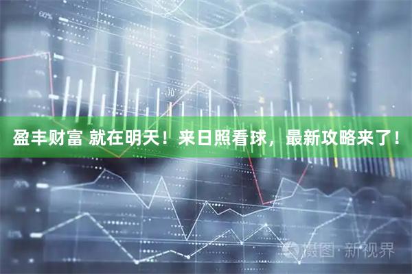 盈丰财富 就在明天！来日照看球，最新攻略来了！