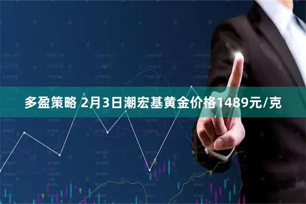 多盈策略 2月3日潮宏基黄金价格1489元/克