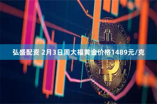 弘盛配资 2月3日周大福黄金价格1489元/克