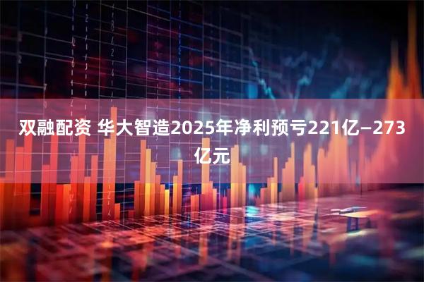 双融配资 华大智造2025年净利预亏221亿—273亿元
