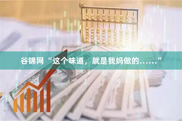 谷锦网 “这个味道，就是我妈做的……”
