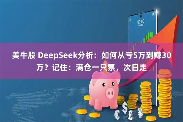 美牛股 DeepSeek分析：如何从亏5万到赚30万？记住：满仓一只票，次日走