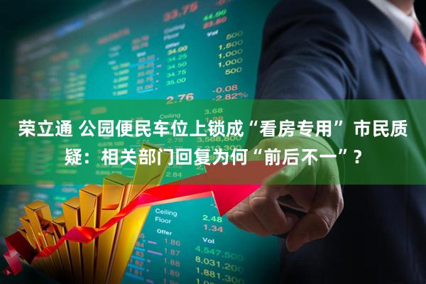 荣立通 公园便民车位上锁成“看房专用” 市民质疑：相关部门回复为何“前后不一”？