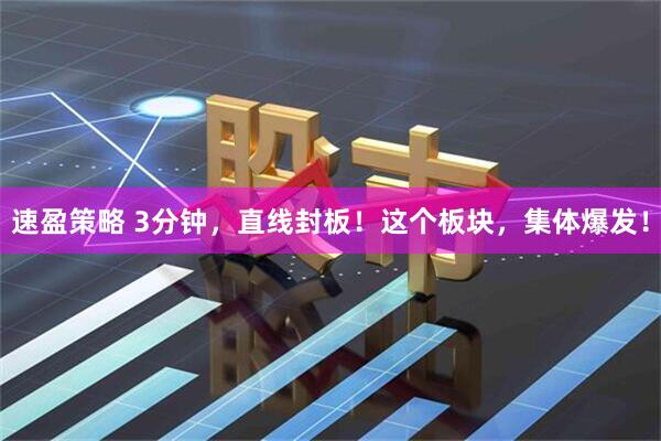 速盈策略 3分钟，直线封板！这个板块，集体爆发！